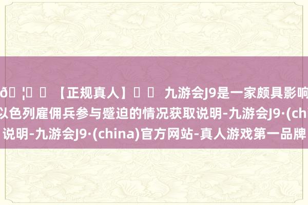 🦄⚽【正规真人】⚽ 九游会J9是一家颇具影响力的线上真人公司以色列雇佣兵参与蹙迫的情况获取说明-九游会J9·(china)官方网站-真人游戏第一品牌