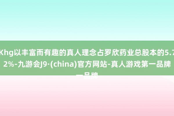 Khg以丰富而有趣的真人理念占罗欣药业总股本的5.72%-九游会J9·(china)官方网站-真人游戏第一品牌