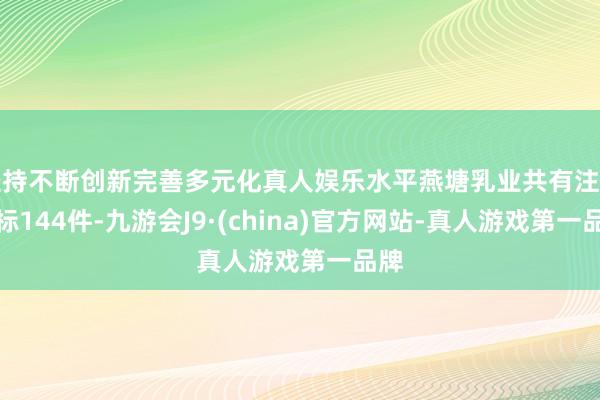 坚持不断创新完善多元化真人娱乐水平燕塘乳业共有注册商标144件-九游会J9·(china)官方网站-真人游戏第一品牌