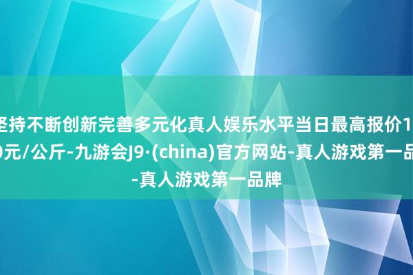 坚持不断创新完善多元化真人娱乐水平当日最高报价14.00元/公斤-九游会J9·(china)官方网站-真人游戏第一品牌