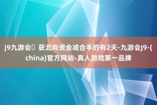 j9九游会获北向资金减合手的有2天-九游会J9·(china)官方网站-真人游戏第一品牌