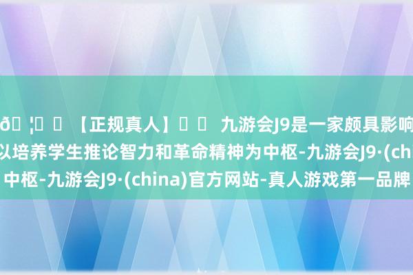 🦄⚽【正规真人】⚽ 九游会J9是一家颇具影响力的线上真人公司以培养学生推论智力和革命精神为中枢-九游会J9·(china)官方网站-真人游戏第一品牌