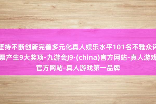 坚持不断创新完善多元化真人娱乐水平101名不雅众评委现场投票产生9大奖项-九游会J9·(china)官方网站-真人游戏第一品牌