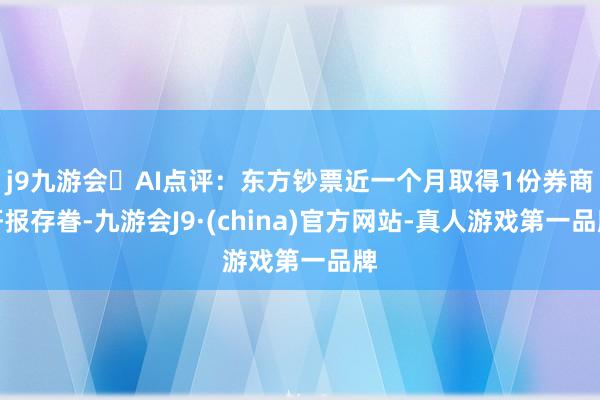 j9九游会AI点评：东方钞票近一个月取得1份券商研报存眷-九游会J9·(china)官方网站-真人游戏第一品牌