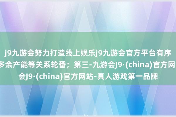 j9九游会努力打造线上娱乐j9九游会官方平台有序化解供需失衡、出清多余产能等关系轮番；第三-九游会J9·(china)官方网站-真人游戏第一品牌