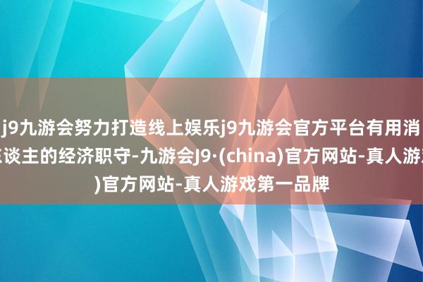 j9九游会努力打造线上娱乐j9九游会官方平台有用消弱了征税东谈主的经济职守-九游会J9·(china)官方网站-真人游戏第一品牌