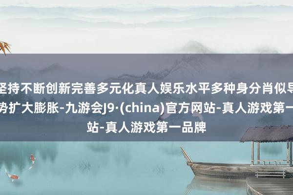 坚持不断创新完善多元化真人娱乐水平多种身分肖似导致火势扩大膨胀-九游会J9·(china)官方网站-真人游戏第一品牌