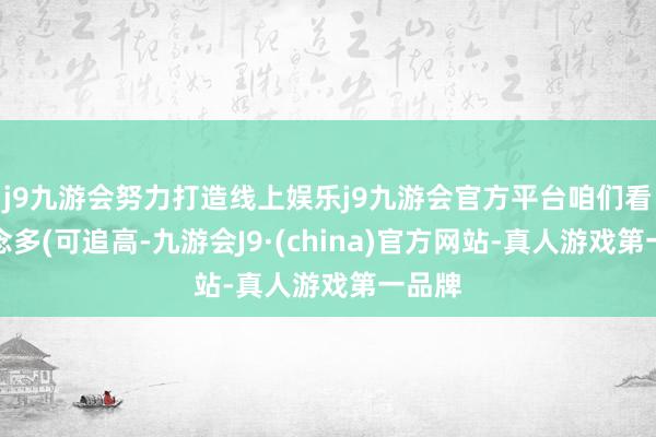 j9九游会努力打造线上娱乐j9九游会官方平台咱们看多作念多(可追高-九游会J9·(china)官方网站-真人游戏第一品牌