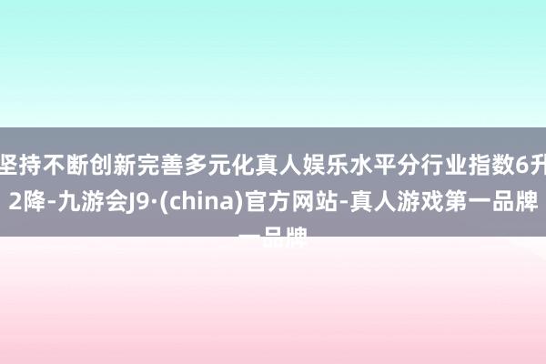 坚持不断创新完善多元化真人娱乐水平　　分行业指数6升2降-九游会J9·(china)官方网站-真人游戏第一品牌