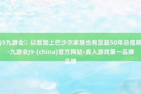 j9九游会以致加上巴沙尔家族也有足超50年总揽期-九游会J9·(china)官方网站-真人游戏第一品牌