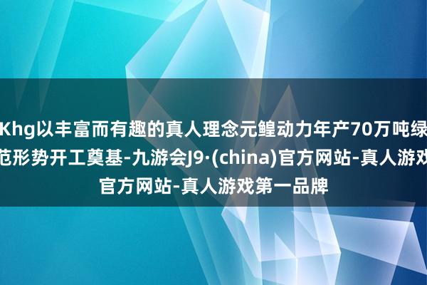 Khg以丰富而有趣的真人理念元鳇动力年产70万吨绿色甲醇示范形势开工奠基-九游会J9·(china)官方网站-真人游戏第一品牌