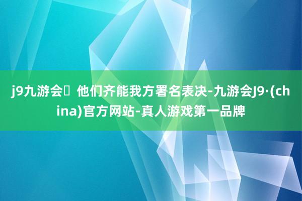 j9九游会他们齐能我方署名表决-九游会J9·(china)官方网站-真人游戏第一品牌