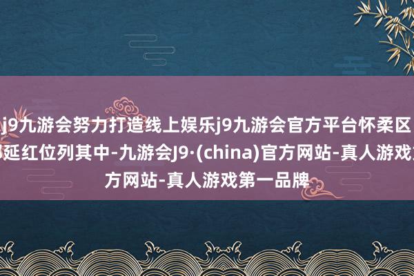 j9九游会努力打造线上娱乐j9九游会官方平台怀柔区委文书郭延红位列其中-九游会J9·(china)官方网站-真人游戏第一品牌