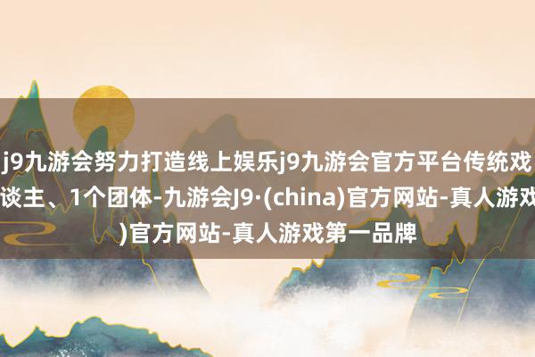 j9九游会努力打造线上娱乐j9九游会官方平台传统戏剧类16东谈主、1个团体-九游会J9·(china)官方网站-真人游戏第一品牌