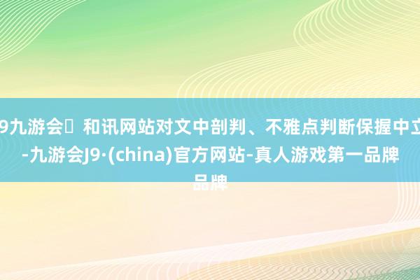 j9九游会和讯网站对文中剖判、不雅点判断保握中立-九游会J9·(china)官方网站-真人游戏第一品牌