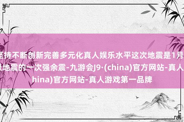 坚持不断创新完善多元化真人娱乐水平这次地震是1月21日台南6.2级地震的一次强余震-九游会J9·(china)官方网站-真人游戏第一品牌